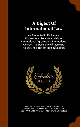 Beispielbild fr A Digest Of International Law: As Embodied In Diplomatic Discussions, Treaties And Other International Agreements, International Awards, The Decisions Of Municipal Courts, And The Writings Of Jurists zum Verkauf von ALLBOOKS1