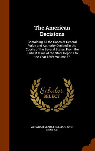 The American Decisions: Containing All the Cases of General Value and Authority Decided in the Courts of the Several States, from the Earliest Issue of the State Reports to the Year 1869, Volume 57 (Hardback) - Abraham Clark Freeman, John Proffatt