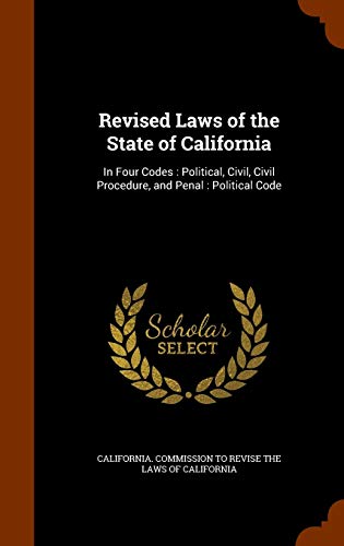 Revised Laws of the State of California: In Four Codes: Political, Civil, Civil Procedure, and Penal: Political Code (Hardback)