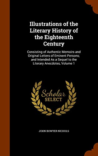 9781343756830: Illustrations of the Literary History of the Eighteenth Century: Consisting of Authentic Memoirs and Original Letters of Eminent Persons; and Intended As a Sequel to the Literary Anecdotes, Volume 1