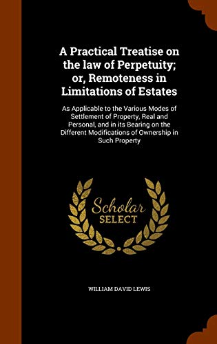 9781343757035: A Practical Treatise on the law of Perpetuity; or, Remoteness in Limitations of Estates: As Applicable to the Various Modes of Settlement of Property, ... Modifications of Ownership in Such Property
