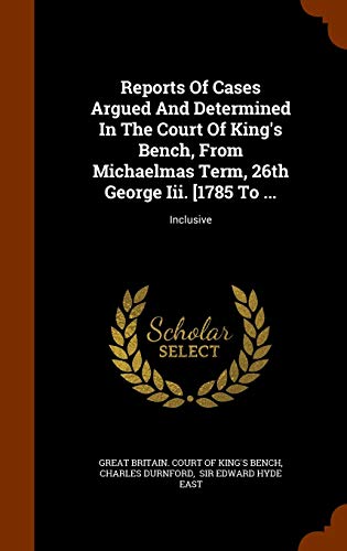 9781343760301: Reports Of Cases Argued And Determined In The Court Of King's Bench, From Michaelmas Term, 26th George Iii. [1785 To ...: Inclusive