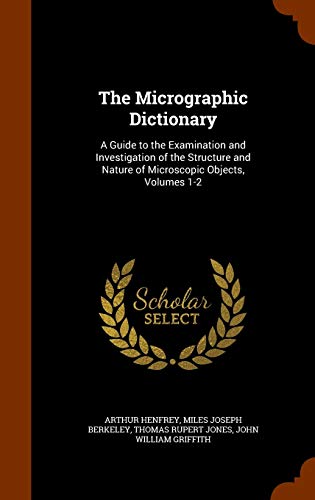 The Micrographic Dictionary: A Guide to the Examination and Investigation of the Structure and Nature of Microscopic Objects, Volumes 1-2 (Hardback) - Arthur Henfrey, Miles Joseph Berkeley, Thomas Rupert Jones