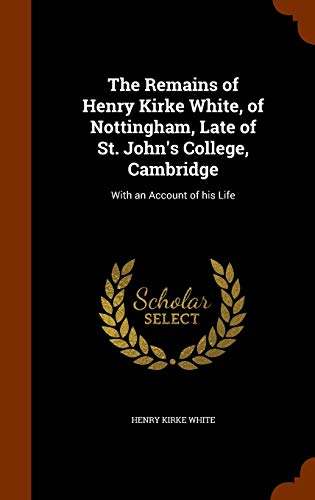 9781343772717: The Remains of Henry Kirke White, of Nottingham, Late of St. John's College, Cambridge: With an Account of his Life