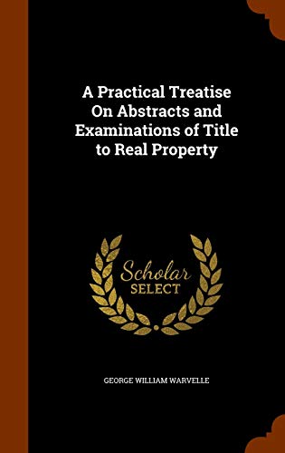 A Practical Treatise on Abstracts and Examinations of Title to Real Property - George William Warvelle