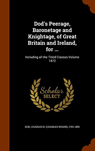 9781343845138: Dod's Peerage, Baronetage and Knightage, of Great Britain and Ireland, for ...: Including all the Titled Classes Volume 1872