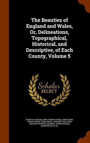 9781343932845: The Beauties of England and Wales, Or, Delineations, Topographical, Historical, and Descriptive, of Each County, Volume 5