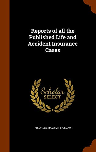 Reports of All the Published Life and Accident Insurance Cases - Melville Madison Bigelow