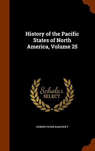 History of the Pacific States of North America, Volume 25 (Hardback) - Hubert Howe Bancroft