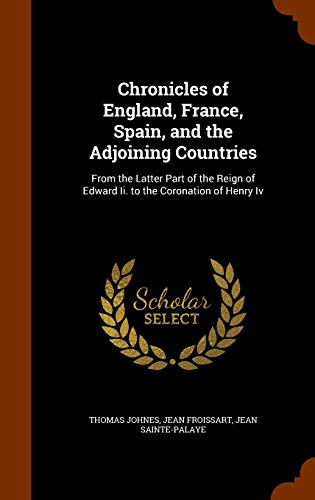 Chronicles of England, France, Spain, and the Adjoining Countries: From the Latter Part of the Reign of Edward II. to the Coronation of Henry IV (Hardback) - Thomas Johnes, Jean Froissart, Jean Sainte-Palaye