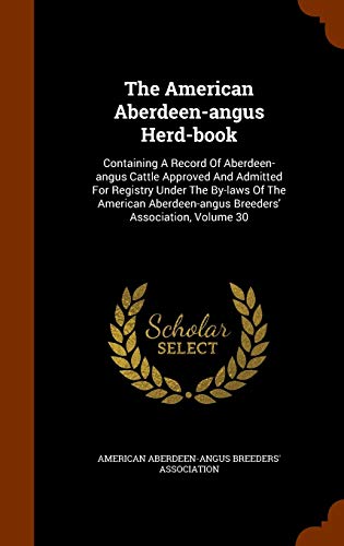 9781344035712: The American Aberdeen-angus Herd-book: Containing A Record Of Aberdeen-angus Cattle Approved And Admitted For Registry Under The By-laws Of The American Aberdeen-angus Breeders' Association, Volume 30