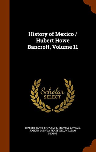History of Mexico / Hubert Howe Bancroft, Volume 11 (Hardback) - Hubert Howe Bancroft, Thomas Savage, Joseph Joshua Peatfield