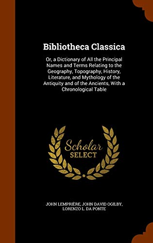 9781344074902: Bibliotheca Classica: Or, a Dictionary of All the Principal Names and Terms Relating to the Geography, Topography, History, Literature, and Mythology ... of the Ancients, With a Chronological Table