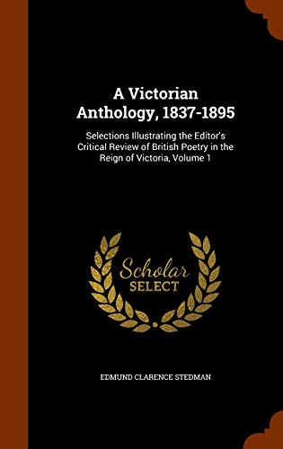 9781344104982: A Victorian Anthology, 1837-1895: Selections Illustrating the Editor's Critical Review of British Poetry in the Reign of Victoria, Volume 1