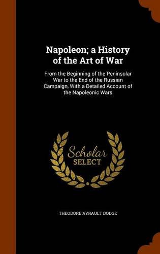 Beispielbild fr Napoleon; a History of the Art of War: From the Beginning of the Peninsular War to the End of the Russian Campaign, With a Detailed Account of the Napoleonic Wars zum Verkauf von Broad Street Books