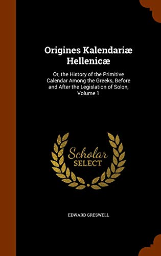 9781344626262: Origines Kalendari Hellenic: Or, the History of the Primitive Calendar Among the Greeks, Before and After the Legislation of Solon, Volume 1