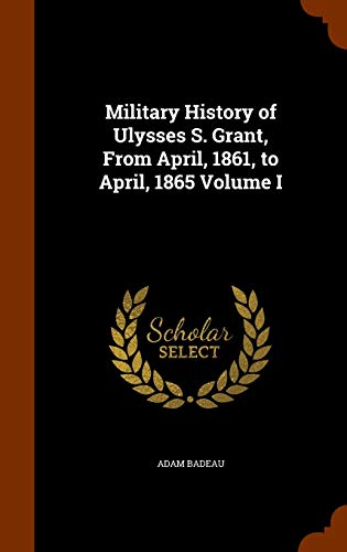 9781344630856: Military History of Ulysses S. Grant, From April, 1861, to April, 1865 Volume I