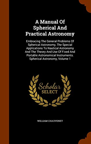 9781344637985: A Manual Of Spherical And Practical Astronomy: Embracing The General Problems Of Spherical Astronomy, The Special Applications To Nautical Astronomy ... Instruments. Spherical Astronomy, Volume 1