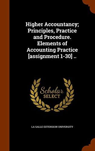 9781344646239: Higher Accountancy; Principles, Practice and Procedure. Elements of Accounting Practice [assignment 1-30] ..