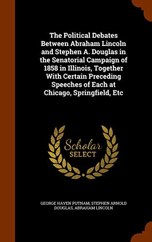 9781344670456: The Political Debates Between Abraham Lincoln and Stephen A. Douglas in the Senatorial Campaign of 1858 in Illinois, Together With Certain Preceding Speeches of Each at Chicago, Springfield, Etc