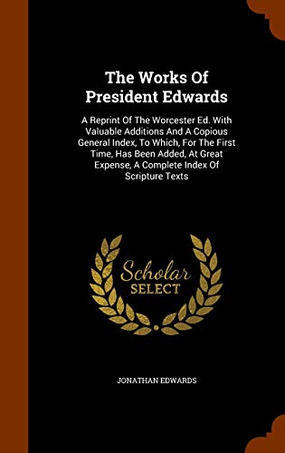 9781344679886: The Works of President Edwards: A Reprint of the Worcester Ed. with Valuable Additions and a Copious General Index, to Which, for the First Time, Has ... Expense, a Complete Index of Scripture Texts