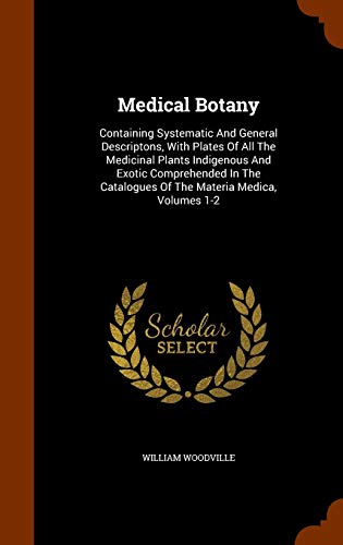 9781344737449: Medical Botany: Containing Systematic And General Descriptons, With Plates Of All The Medicinal Plants Indigenous And Exotic Comprehended In The Catalogues Of The Materia Medica, Volumes 1-2