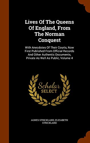 9781344746137: Lives Of The Queens Of England, From The Norman Conquest: With Anecdotes Of Their Courts, Now First Published From Official Records And Other Authentic Documents, Private As Well As Public, Volume 4