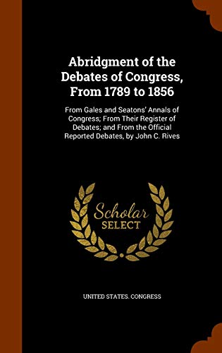 9781344792172: Abridgment of the Debates of Congress, From 1789 to 1856: From Gales and Seatons' Annals of Congress; From Their Register of Debates; and From the Official Reported Debates, by John C. Rives