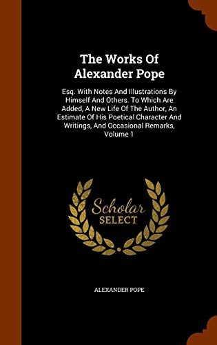 9781344807289: The Works Of Alexander Pope: Esq. With Notes And Illustrations By Himself And Others. To Which Are Added, A New Life Of The Author, An Estimate Of His ... Writings, And Occasional Remarks, Volume 1
