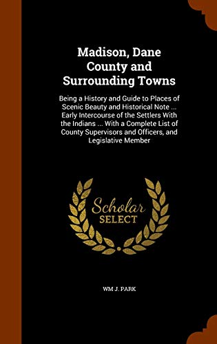 9781344813815: Madison, Dane County and Surrounding Towns: Being a History and Guide to Places of Scenic Beauty and Historical Note ... Early Intercourse of the ... and Officers, and Legislative Member