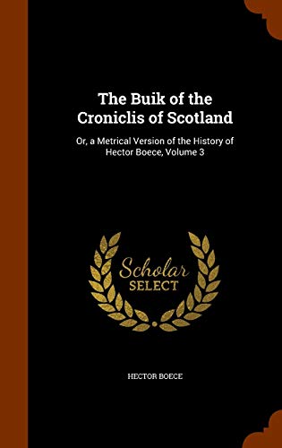 9781344818568: The Buik of the Croniclis of Scotland: Or, a Metrical Version of the History of Hector Boece, Volume 3