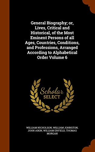 Beispielbild fr General Biography or, Lives, Critical and Historical, of the Most Eminent Persons of all Ages, Countries, Conditions, and Professions, Arranged According to Alphabetical Order Volume 6 zum Verkauf von PBShop.store US