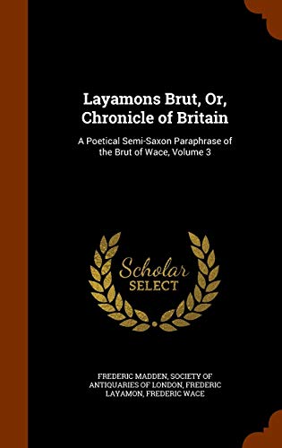 Layamons Brut, Or, Chronicle of Britain: A Poetical Semi-Saxon Paraphrase of the Brut of Wace, Volume 3 (Hardback) - Sir Frederic Madden, Frederic Layamon