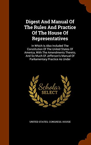 9781344958967: Digest And Manual Of The Rules And Practice Of The House Of Representatives: In Which Is Also Included The Constitution Of The United States Of ... Manual Of Parliamentary Practice As Under