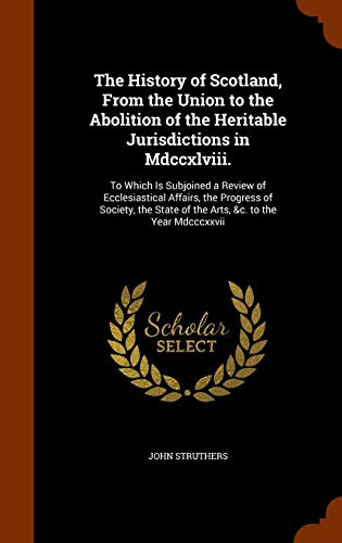 9781344982207: The History of Scotland, From the Union to the Abolition of the Heritable Jurisdictions in Mdccxlviii.: To Which Is Subjoined a Review of ... State of the Arts, &c. to the Year Mdcccxxvii