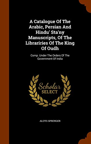 9781345012781: A Catalogue Of The Arabic, Persian And Hindu' Sta'ny Manuscripts, Of The Librariries Of The King Of Oudh: Comp. Under The Orders Of The Government Of India