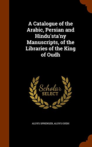 9781345048711: A Catalogue of the Arabic, Persian and Hindu'sta'ny Manuscripts, of the Libraries of the King of Oudh