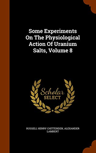 Some Experiments on the Physiological Action of Uranium Salts, Volume 8 (Hardback) - Russell Henry Chittenden, Alexander Lambert