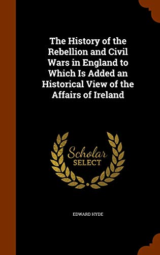 9781345072693: The History of the Rebellion and Civil Wars in England to Which Is Added an Historical View of the Affairs of Ireland