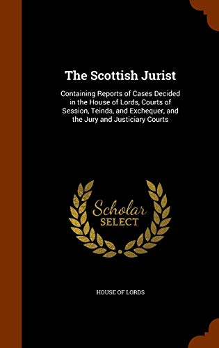 The Scottish Jurist: Containing Reports of Cases Decided in the House of Lords, Courts of Session, Teinds, and Exchequer, and the Jury and Justiciary Courts - House Of Lords