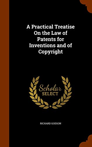 A Practical Treatise on the Law of Patents for Inventions and of Copyright (Hardback) - Richard Godson