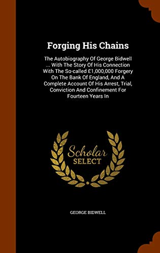 9781345175004: Forging His Chains: The Autobiography Of George Bidwell ... With The Story Of His Connection With The So-called 1,000,000 Forgery On The Bank Of ... And Confinement For Fourteen Years In