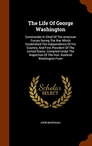 9781345195972: The Life Of George Washington: Commander In Chief Of The American Forces During The War Which Established The Independence Of His Country, And First ... Of The Hon. Bushrod Washington From