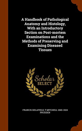 A Handbook of Pathological Anatomy and Histology, with an Introductory Section on Post-Mortem Examinations and the Methods of Preserving and Examining Diseased Tissues (Hardback) - Francis Delafield, T Mitchell 1849-1924 Prudden