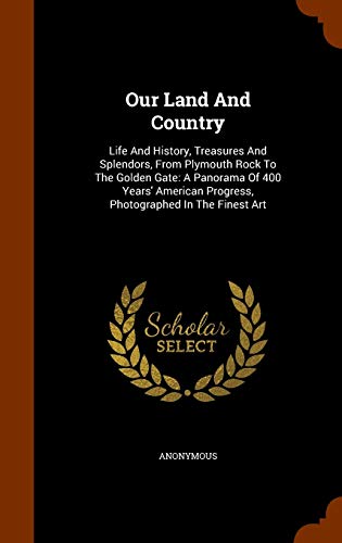 9781345274981: Our Land And Country: Life And History, Treasures And Splendors, From Plymouth Rock To The Golden Gate: A Panorama Of 400 Years' American Progress, Photographed In The Finest Art