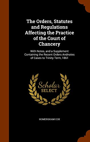 9781345292343: The Orders, Statutes and Regulations Affecting the Practice of the Court of Chancery: With Notes, and a Supplement Containing the Recent Orders Andnotes of Cases to Trinity Term, 1861