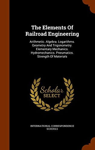 9781345306453: The Elements Of Railroad Engineering: Arithmetic. Algebra. Logarithms. Geometry And Trigonometry. Elementary Mechanics. Hydromechanics. Pneumatics. Strength Of Materials