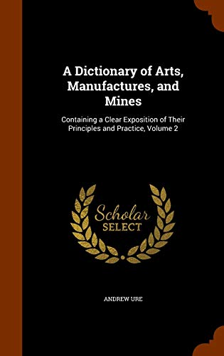 Stock image for A Dictionary of Arts, Manufactures, and Mines: Containing a Clear Exposition of Their Principles and Practice, Volume 2 for sale by Lucky's Textbooks