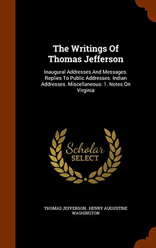 The Writings of Thomas Jefferson: Inaugural Addresses and Messages. Replies to Public Addresses. Indian Addresses. Miscellaneous: 1. Notes on Virginia (Hardback) - Thomas Jefferson