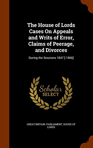 9781345375640: The House of Lords Cases On Appeals and Writs of Error, Claims of Peerage, and Divorces: During the Sessions 1847 [-1866]
